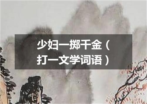 少妇一掷千金（打一文学词语）