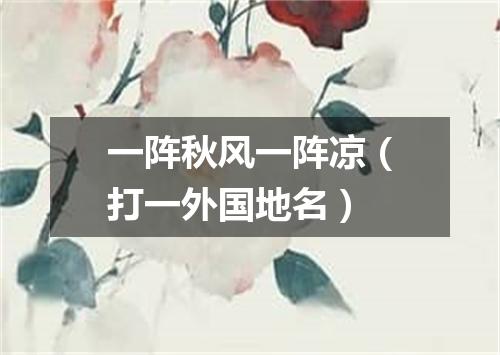 一阵秋风一阵凉（打一外国地名）