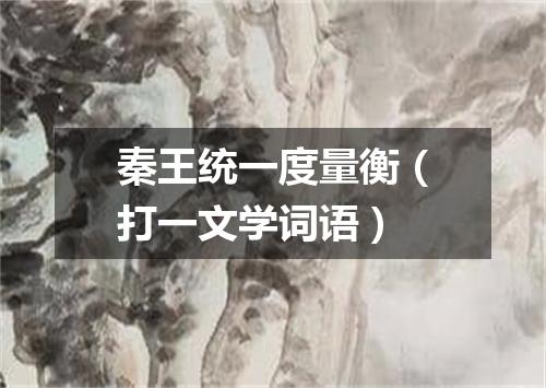 秦王统一度量衡（打一文学词语）