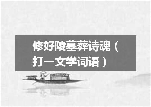 修好陵墓葬诗魂（打一文学词语）