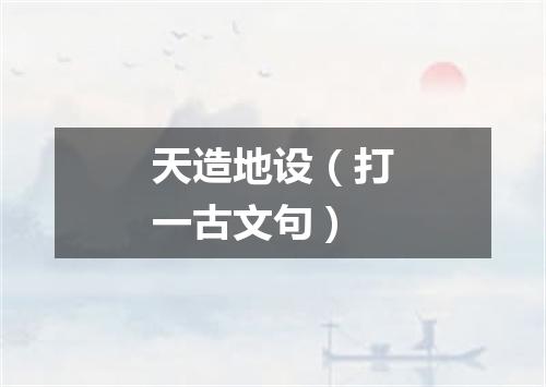 天造地设（打一古文句）