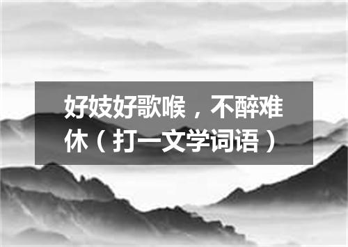 好妓好歌喉，不醉难休（打一文学词语）