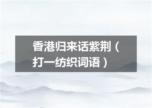 香港归来话紫荆（打一纺织词语）