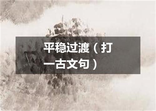 平稳过渡（打一古文句）