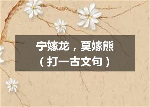 宁嫁龙，莫嫁熊（打一古文句）