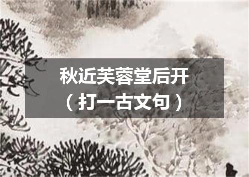 秋近芙蓉堂后开（打一古文句）
