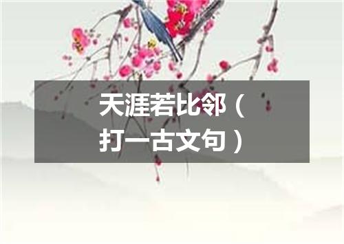 天涯若比邻（打一古文句）