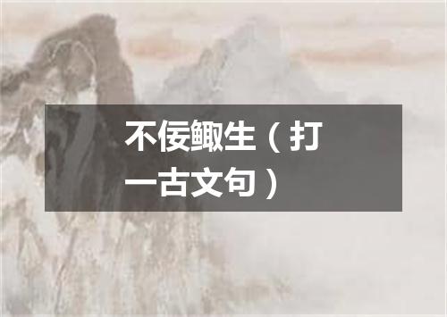 不佞鲰生（打一古文句）