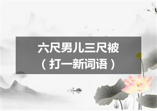 六尺男儿三尺被（打一新词语）
