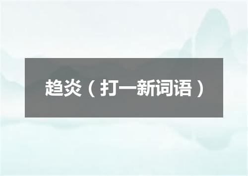 趋炎（打一新词语）
