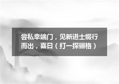 尝私幸端门，见新进士缀行而出，喜曰（打一探骊格）