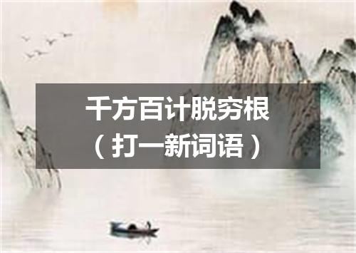 千方百计脱穷根（打一新词语）