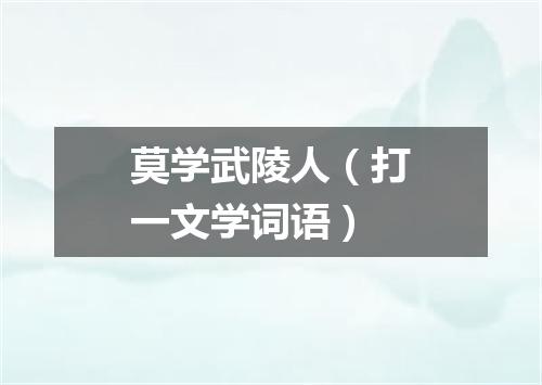 莫学武陵人（打一文学词语）