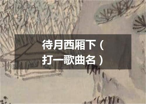 待月西厢下（打一歌曲名）