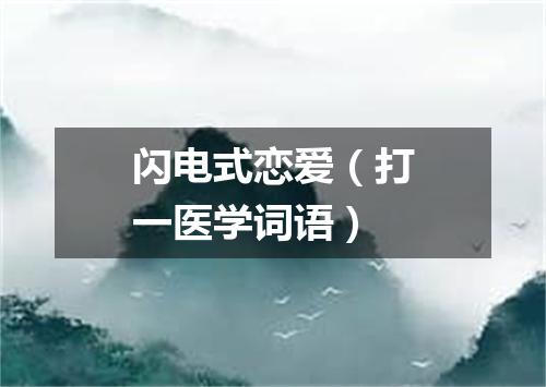 闪电式恋爱（打一医学词语）