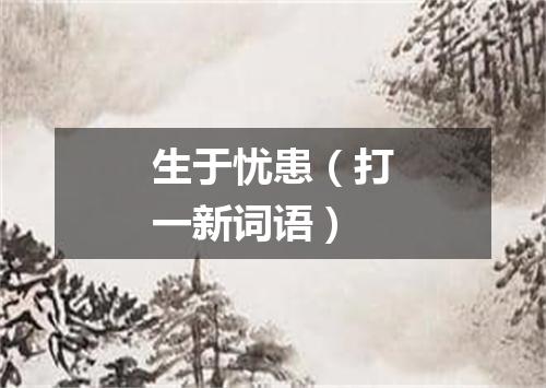 生于忧患（打一新词语）