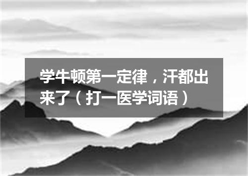 学牛顿第一定律，汗都出来了（打一医学词语）