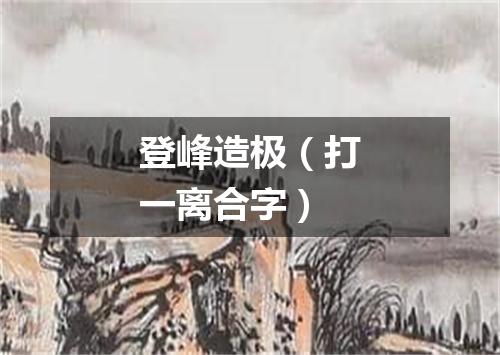 登峰造极（打一离合字）