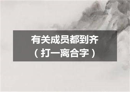 有关成员都到齐（打一离合字）