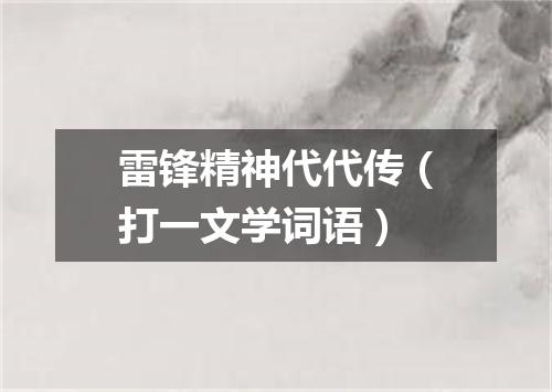 雷锋精神代代传（打一文学词语）