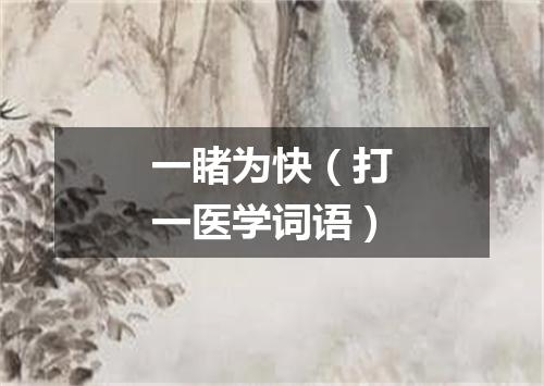 一睹为快（打一医学词语）