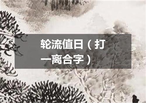 轮流值日（打一离合字）