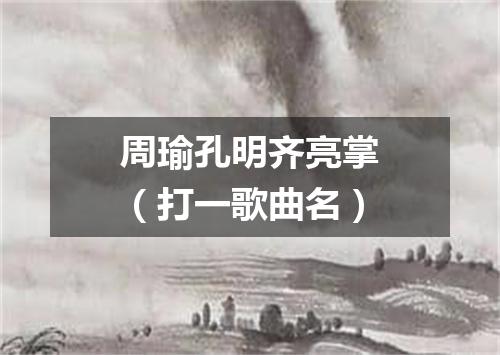 周瑜孔明齐亮掌（打一歌曲名）