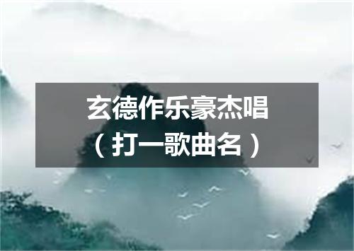 玄德作乐豪杰唱（打一歌曲名）