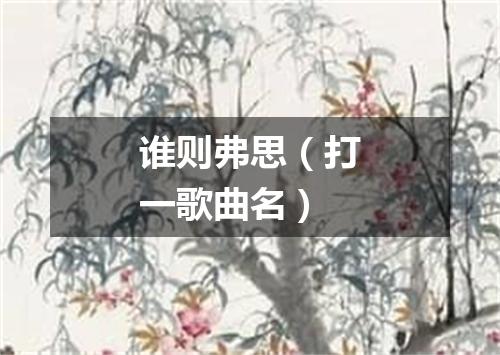 谁则弗思（打一歌曲名）