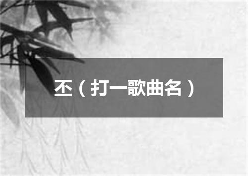 丕（打一歌曲名）