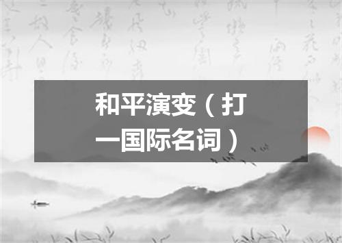 和平演变（打一国际名词）
