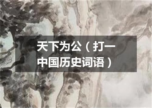 天下为公（打一中国历史词语）