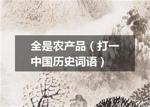 全是农产品（打一中国历史词语）