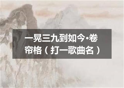 一晃三九到如今·卷帘格（打一歌曲名）