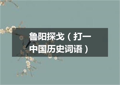 鲁阳探戈（打一中国历史词语）