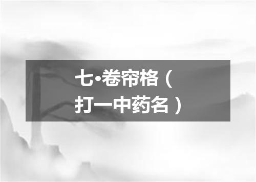 七·卷帘格（打一中药名）