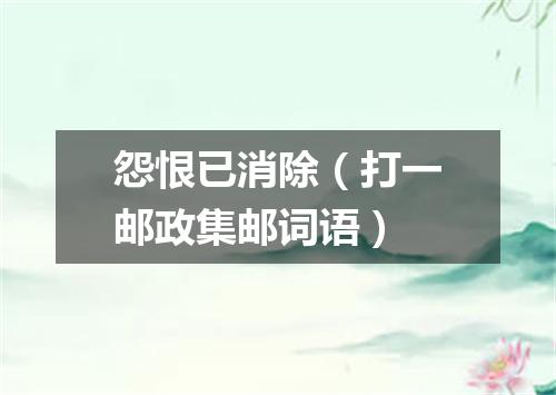 怨恨已消除（打一邮政集邮词语）