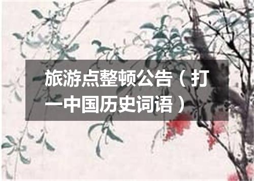 旅游点整顿公告（打一中国历史词语）