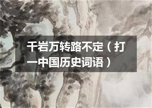 千岩万转路不定（打一中国历史词语）