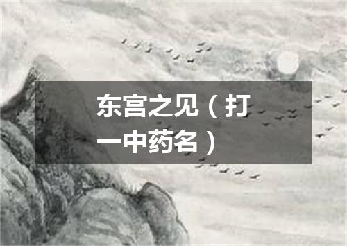 东宫之见（打一中药名）
