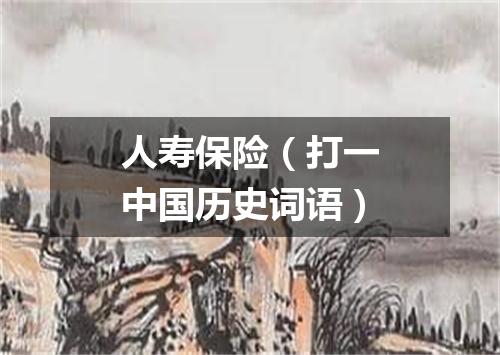 人寿保险（打一中国历史词语）