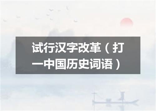 试行汉字改革（打一中国历史词语）