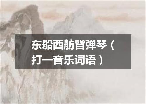 东船西舫皆弹琴（打一音乐词语）