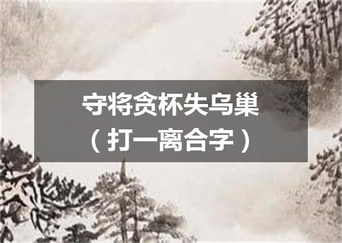 守将贪杯失乌巢（打一离合字）