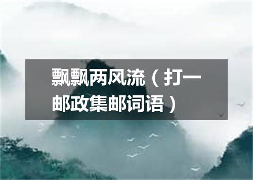 飘飘两风流（打一邮政集邮词语）