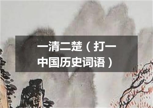 一清二楚（打一中国历史词语）