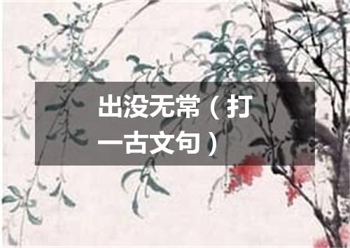 出没无常（打一古文句）