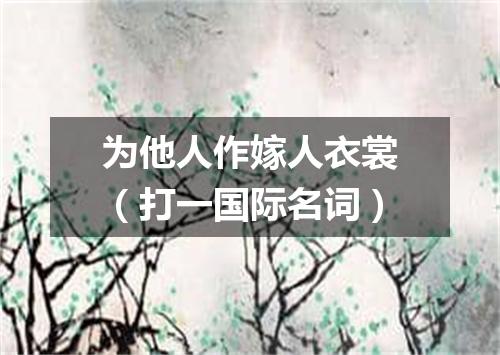为他人作嫁人衣裳（打一国际名词）