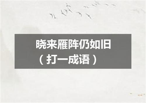 晓来雁阵仍如旧（打一成语）