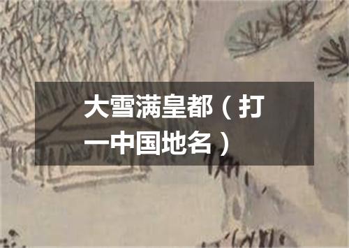 大雪满皇都（打一中国地名）
